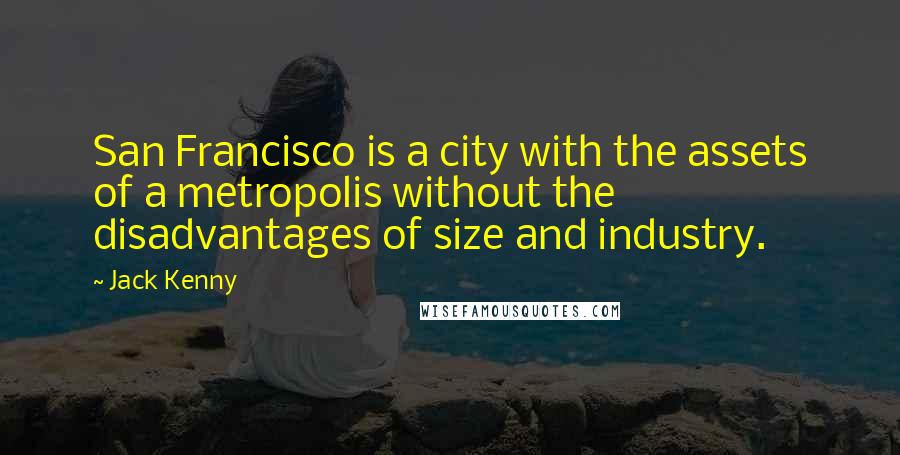 Jack Kenny Quotes: San Francisco is a city with the assets of a metropolis without the disadvantages of size and industry.