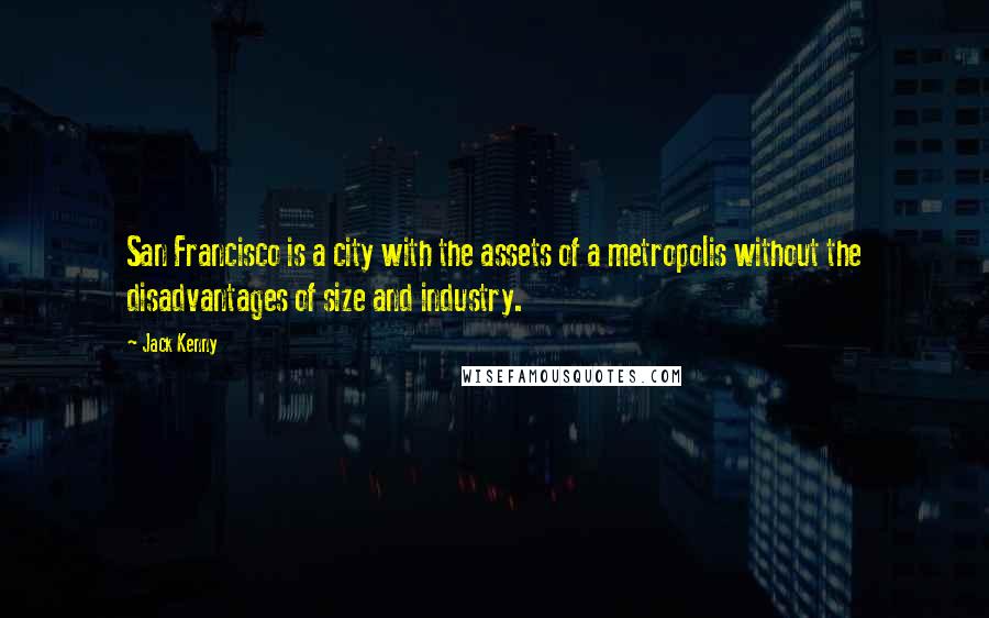 Jack Kenny Quotes: San Francisco is a city with the assets of a metropolis without the disadvantages of size and industry.