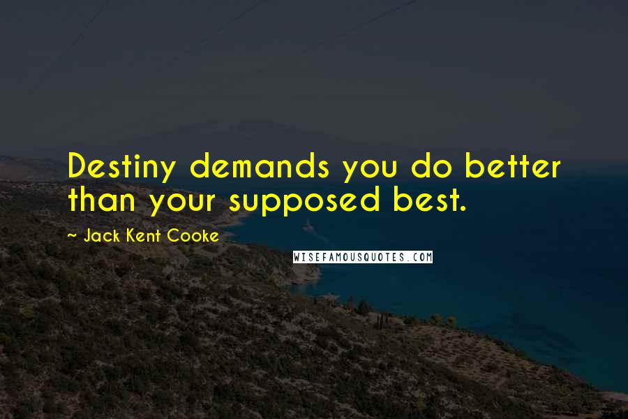 Jack Kent Cooke Quotes: Destiny demands you do better than your supposed best.