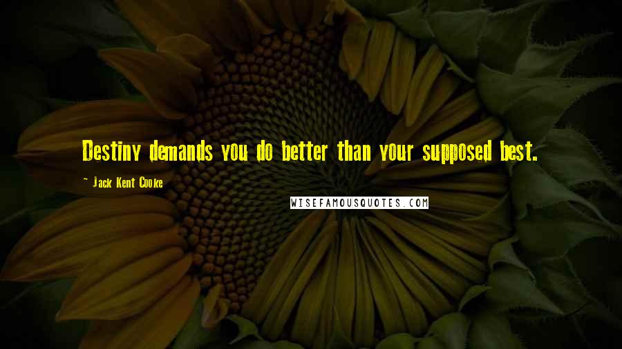 Jack Kent Cooke Quotes: Destiny demands you do better than your supposed best.