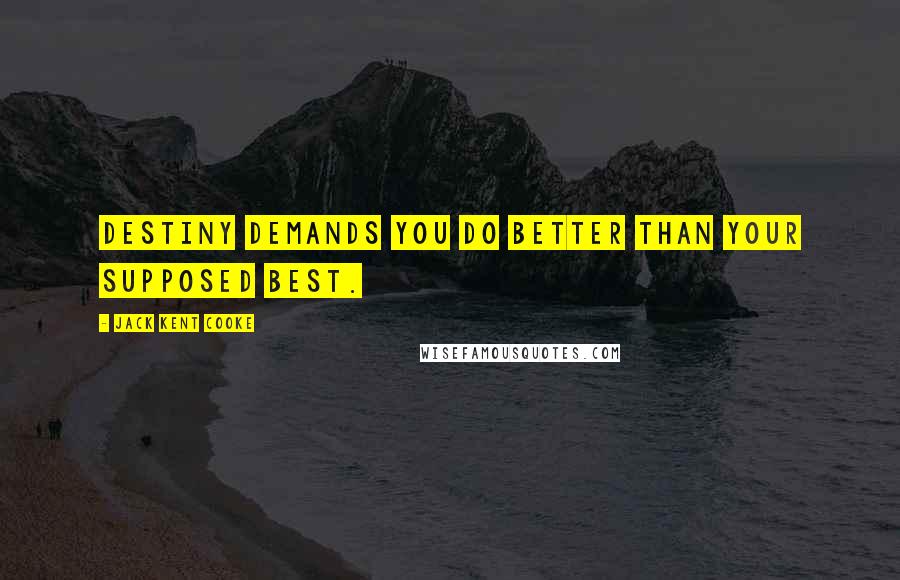 Jack Kent Cooke Quotes: Destiny demands you do better than your supposed best.