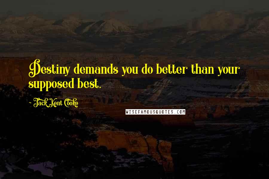 Jack Kent Cooke Quotes: Destiny demands you do better than your supposed best.