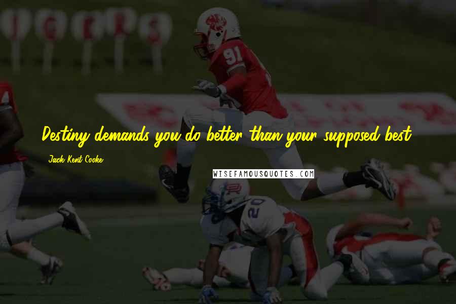 Jack Kent Cooke Quotes: Destiny demands you do better than your supposed best.