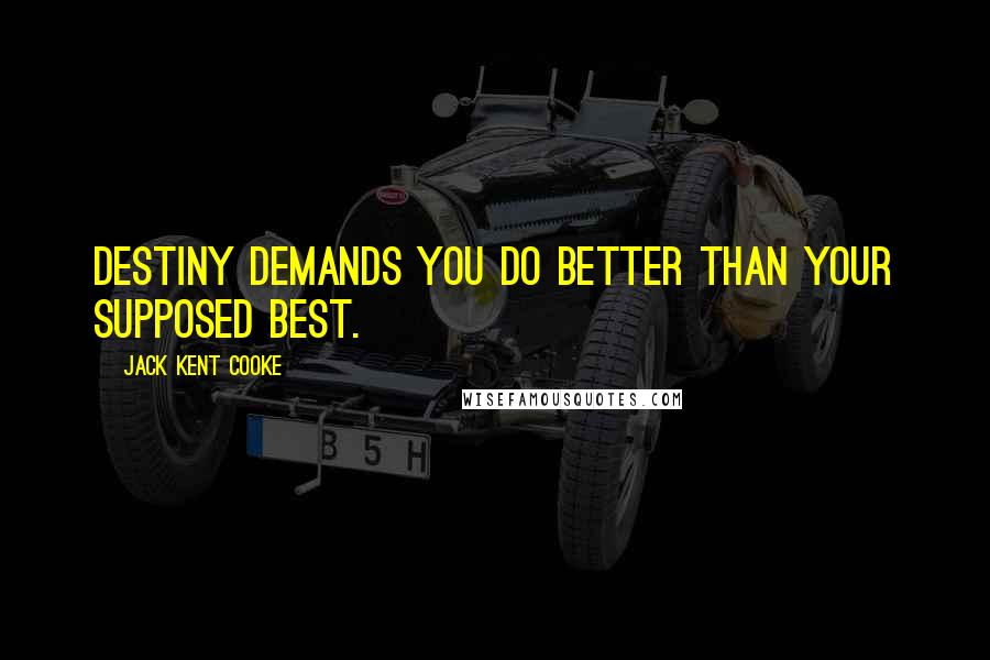 Jack Kent Cooke Quotes: Destiny demands you do better than your supposed best.