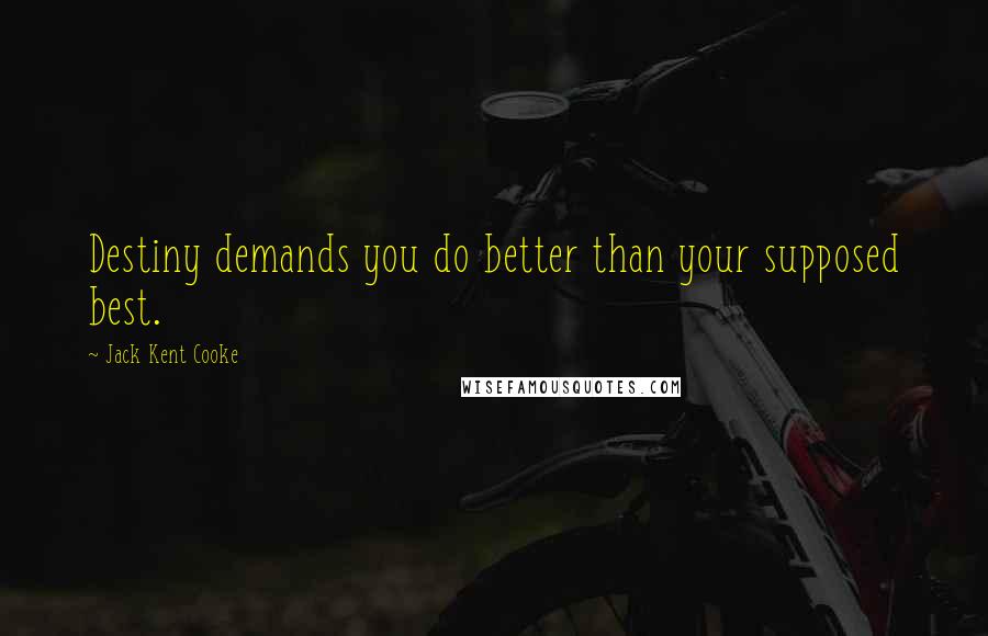 Jack Kent Cooke Quotes: Destiny demands you do better than your supposed best.