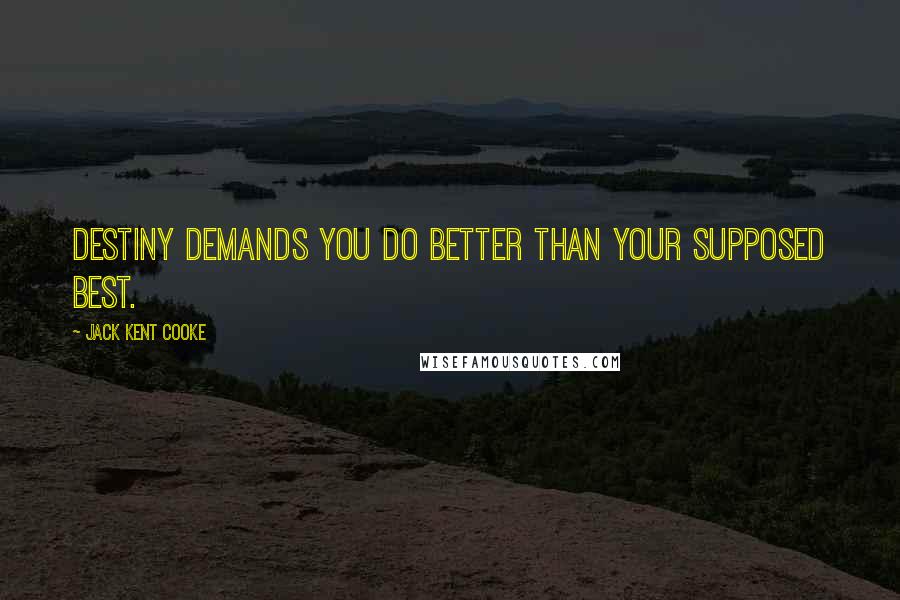 Jack Kent Cooke Quotes: Destiny demands you do better than your supposed best.