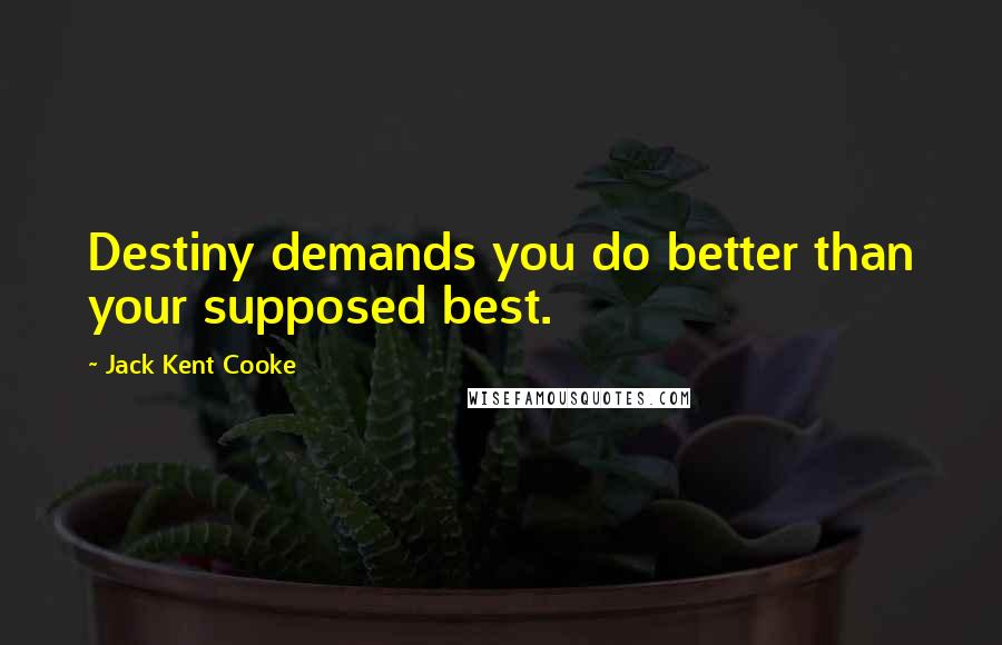 Jack Kent Cooke Quotes: Destiny demands you do better than your supposed best.