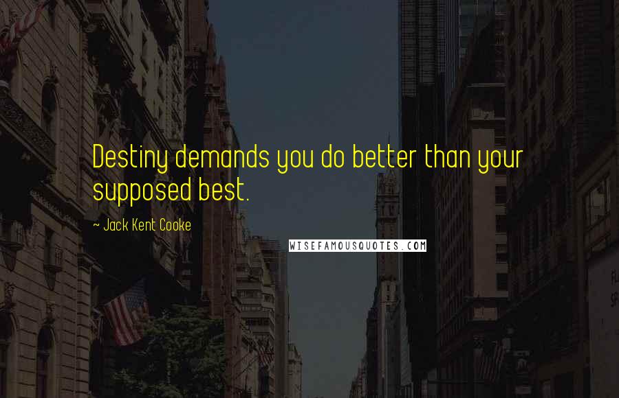 Jack Kent Cooke Quotes: Destiny demands you do better than your supposed best.