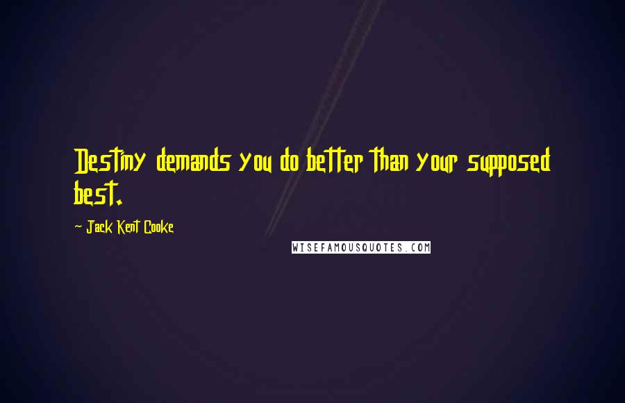 Jack Kent Cooke Quotes: Destiny demands you do better than your supposed best.