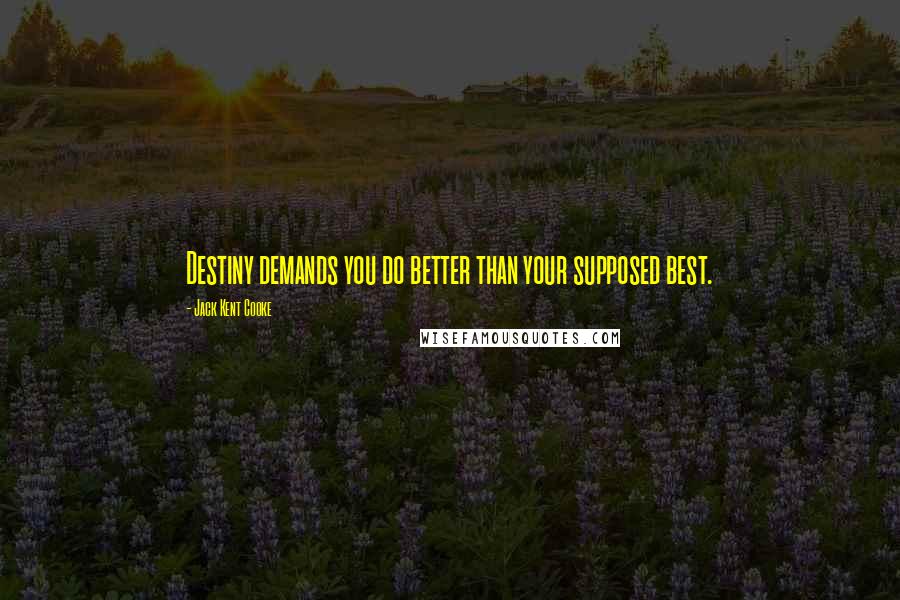 Jack Kent Cooke Quotes: Destiny demands you do better than your supposed best.