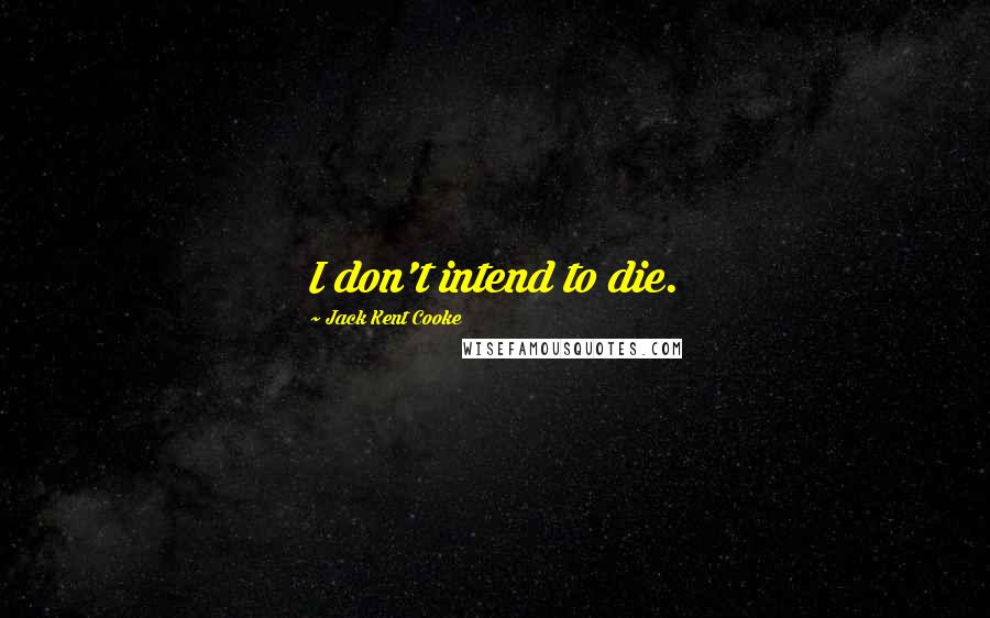 Jack Kent Cooke Quotes: I don't intend to die.