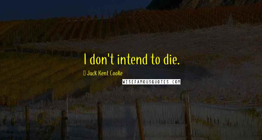 Jack Kent Cooke Quotes: I don't intend to die.