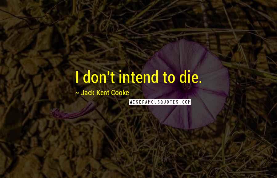 Jack Kent Cooke Quotes: I don't intend to die.