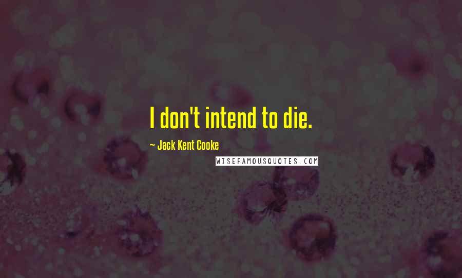 Jack Kent Cooke Quotes: I don't intend to die.