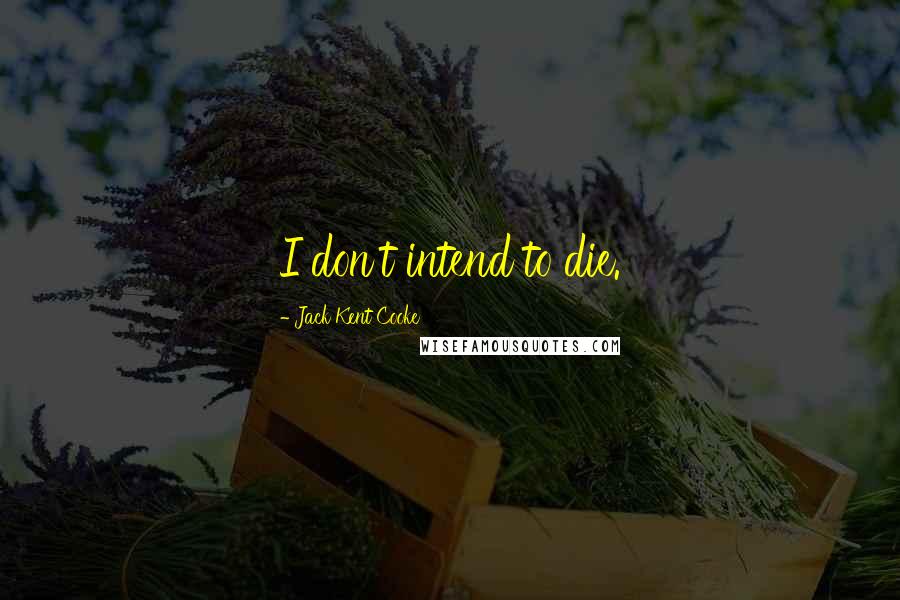 Jack Kent Cooke Quotes: I don't intend to die.