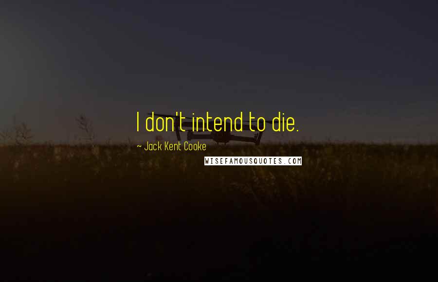 Jack Kent Cooke Quotes: I don't intend to die.
