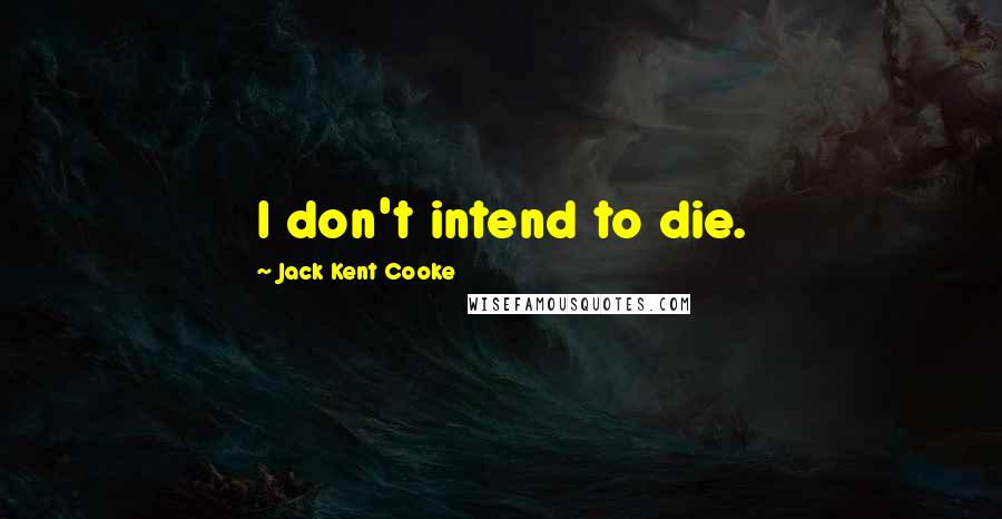Jack Kent Cooke Quotes: I don't intend to die.
