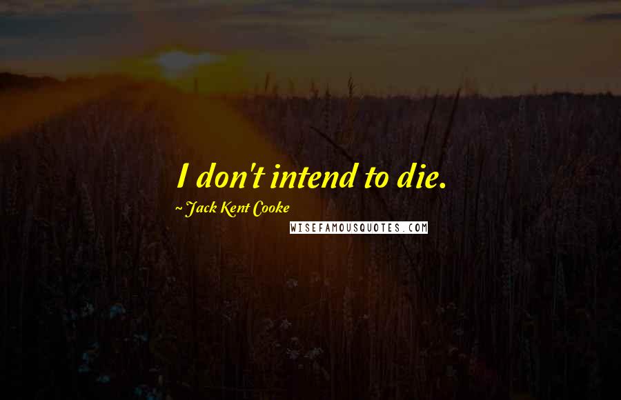 Jack Kent Cooke Quotes: I don't intend to die.