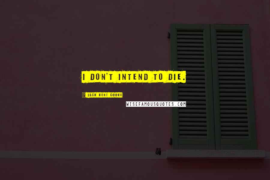 Jack Kent Cooke Quotes: I don't intend to die.