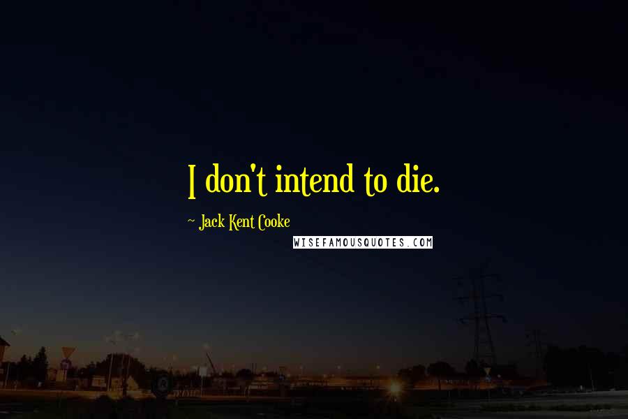 Jack Kent Cooke Quotes: I don't intend to die.