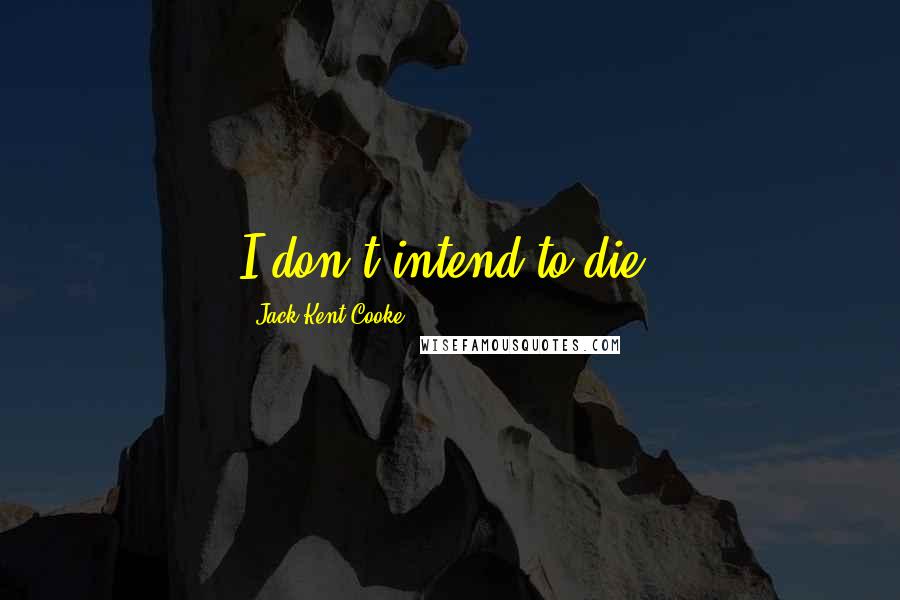 Jack Kent Cooke Quotes: I don't intend to die.
