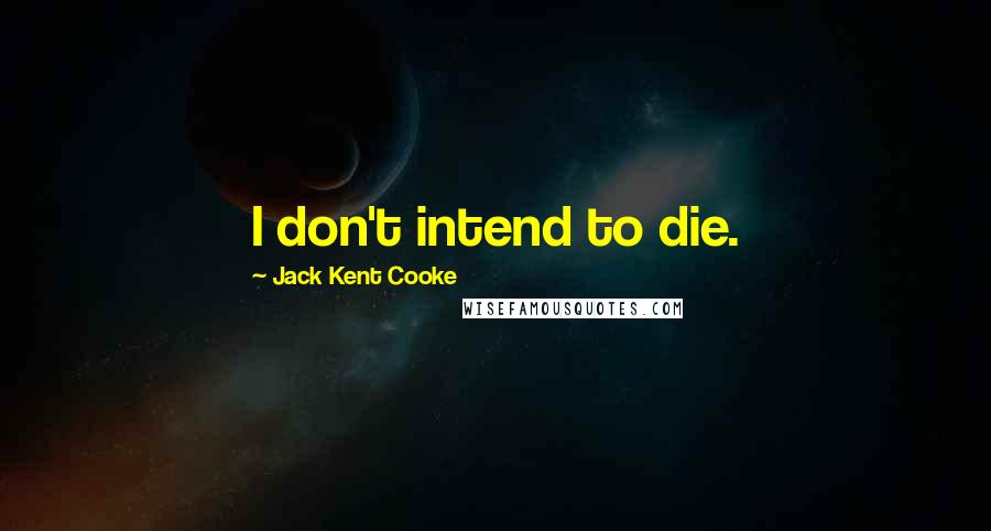 Jack Kent Cooke Quotes: I don't intend to die.
