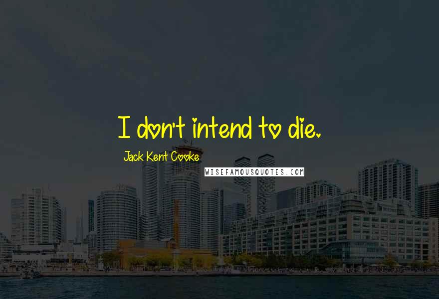 Jack Kent Cooke Quotes: I don't intend to die.