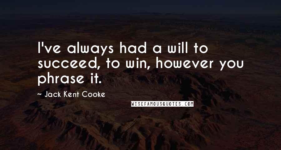 Jack Kent Cooke Quotes: I've always had a will to succeed, to win, however you phrase it.