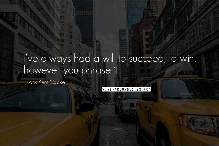 Jack Kent Cooke Quotes: I've always had a will to succeed, to win, however you phrase it.