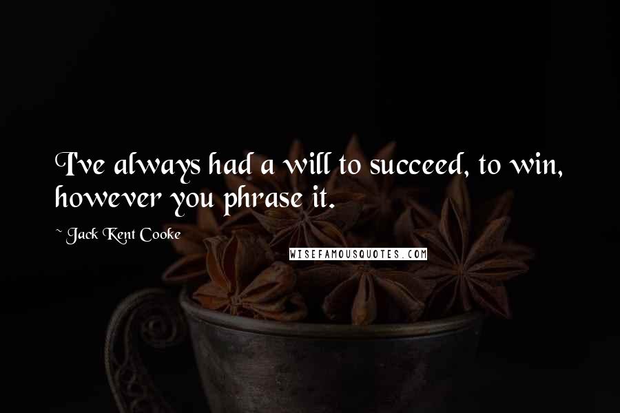 Jack Kent Cooke Quotes: I've always had a will to succeed, to win, however you phrase it.