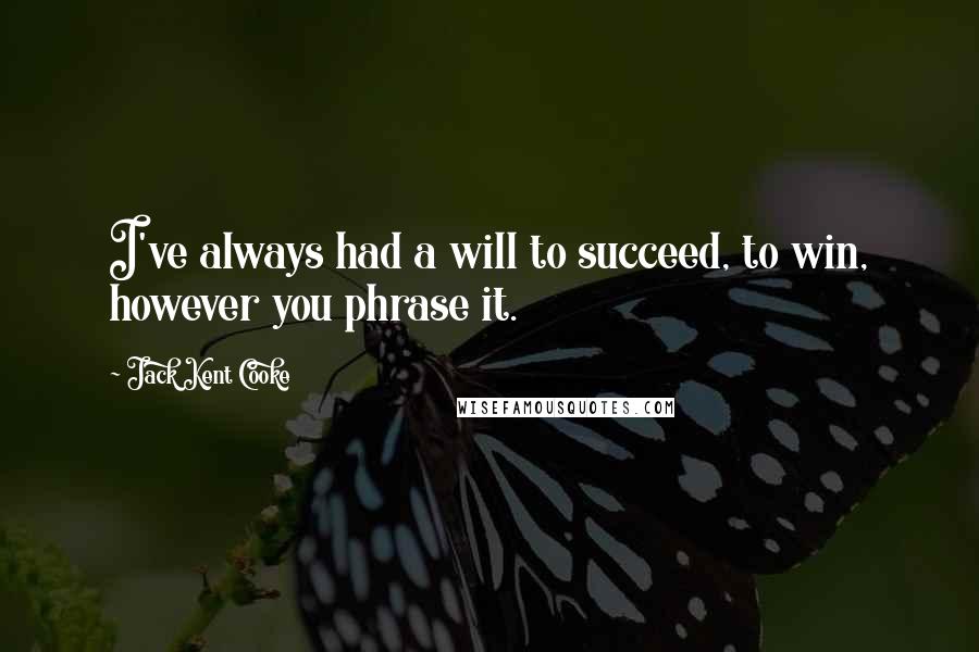 Jack Kent Cooke Quotes: I've always had a will to succeed, to win, however you phrase it.