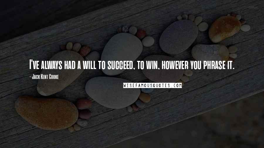 Jack Kent Cooke Quotes: I've always had a will to succeed, to win, however you phrase it.