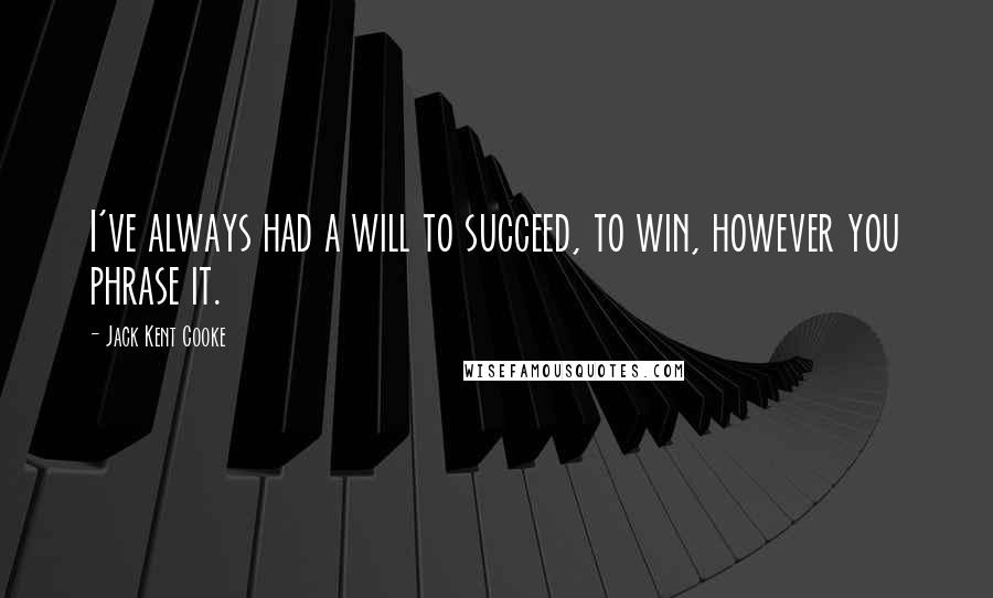 Jack Kent Cooke Quotes: I've always had a will to succeed, to win, however you phrase it.