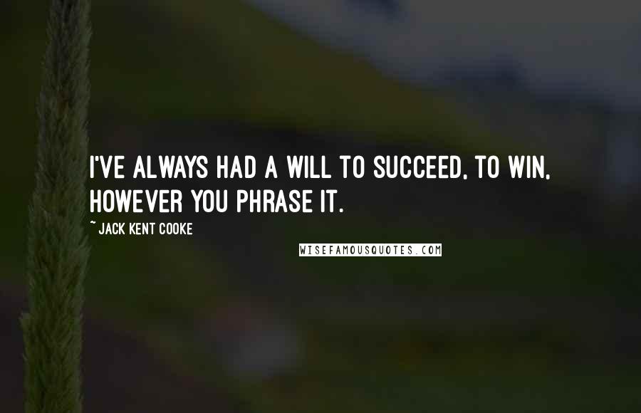 Jack Kent Cooke Quotes: I've always had a will to succeed, to win, however you phrase it.