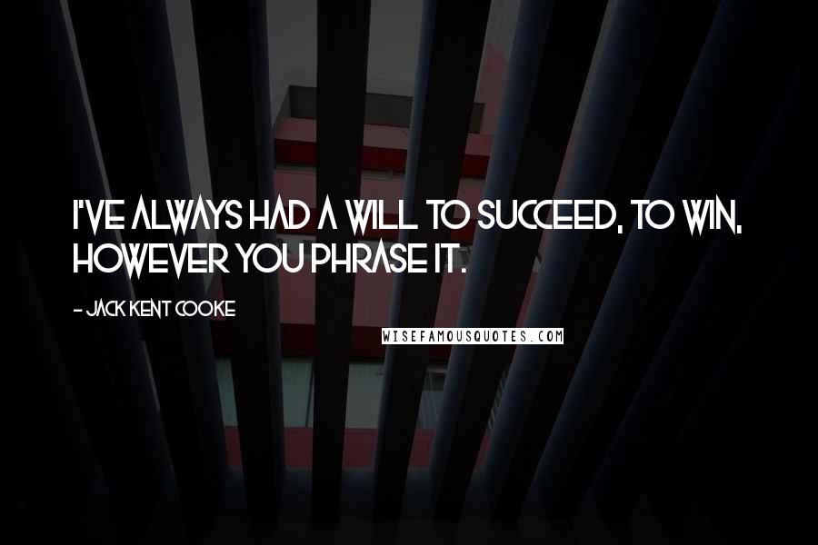 Jack Kent Cooke Quotes: I've always had a will to succeed, to win, however you phrase it.