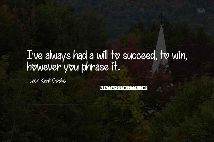 Jack Kent Cooke Quotes: I've always had a will to succeed, to win, however you phrase it.