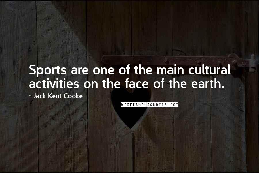 Jack Kent Cooke Quotes: Sports are one of the main cultural activities on the face of the earth.