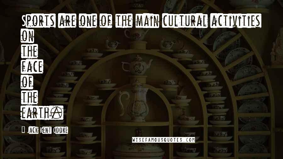 Jack Kent Cooke Quotes: Sports are one of the main cultural activities on the face of the earth.