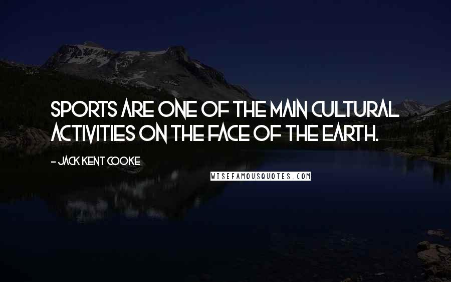 Jack Kent Cooke Quotes: Sports are one of the main cultural activities on the face of the earth.