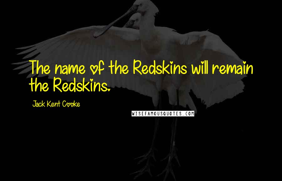 Jack Kent Cooke Quotes: The name of the Redskins will remain the Redskins.