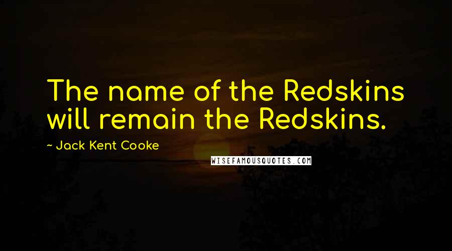 Jack Kent Cooke Quotes: The name of the Redskins will remain the Redskins.