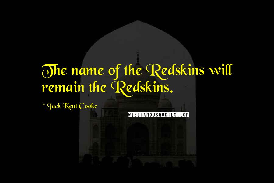 Jack Kent Cooke Quotes: The name of the Redskins will remain the Redskins.