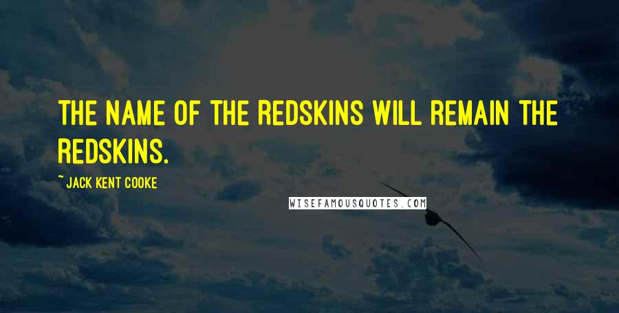 Jack Kent Cooke Quotes: The name of the Redskins will remain the Redskins.