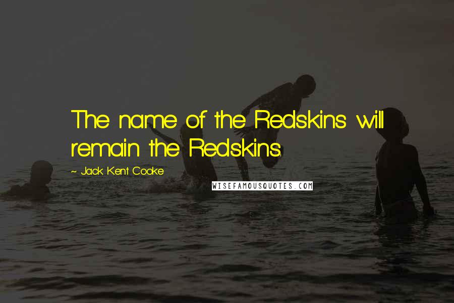 Jack Kent Cooke Quotes: The name of the Redskins will remain the Redskins.