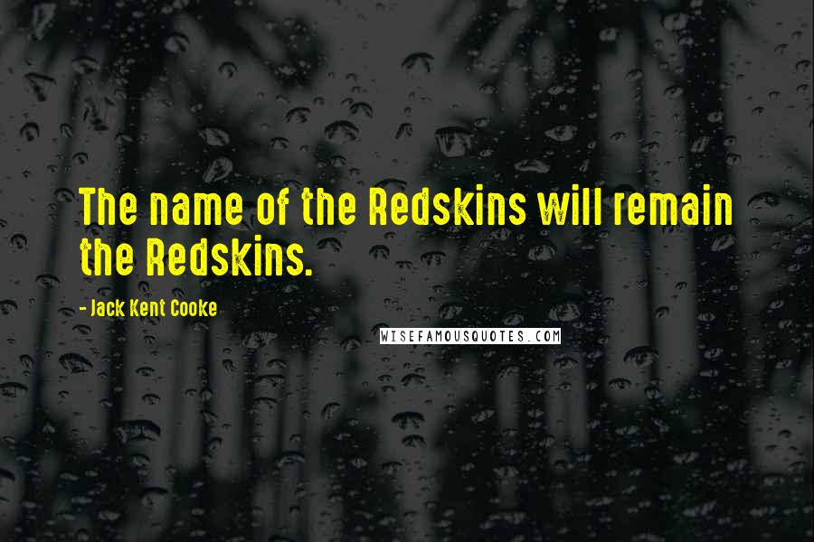 Jack Kent Cooke Quotes: The name of the Redskins will remain the Redskins.