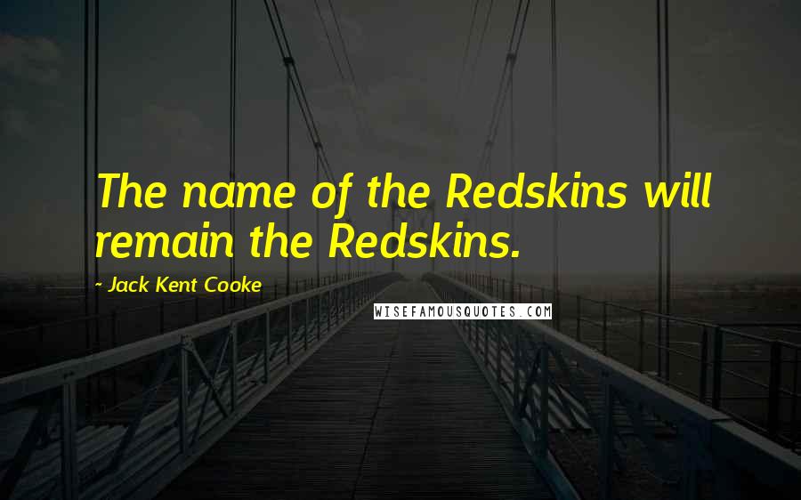 Jack Kent Cooke Quotes: The name of the Redskins will remain the Redskins.