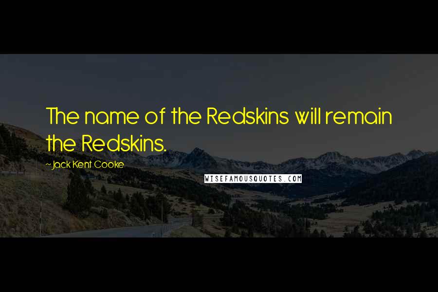 Jack Kent Cooke Quotes: The name of the Redskins will remain the Redskins.