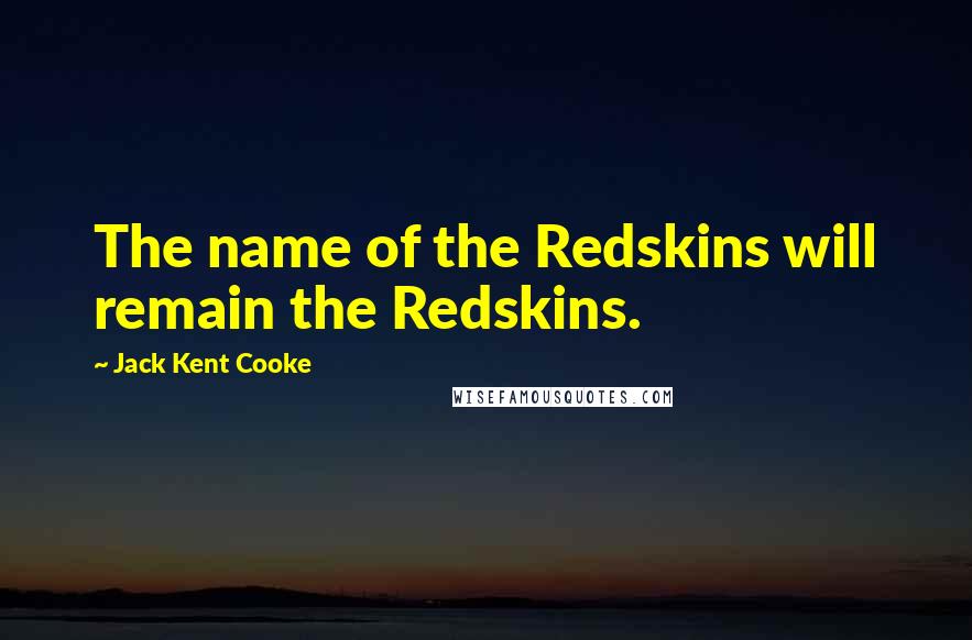 Jack Kent Cooke Quotes: The name of the Redskins will remain the Redskins.