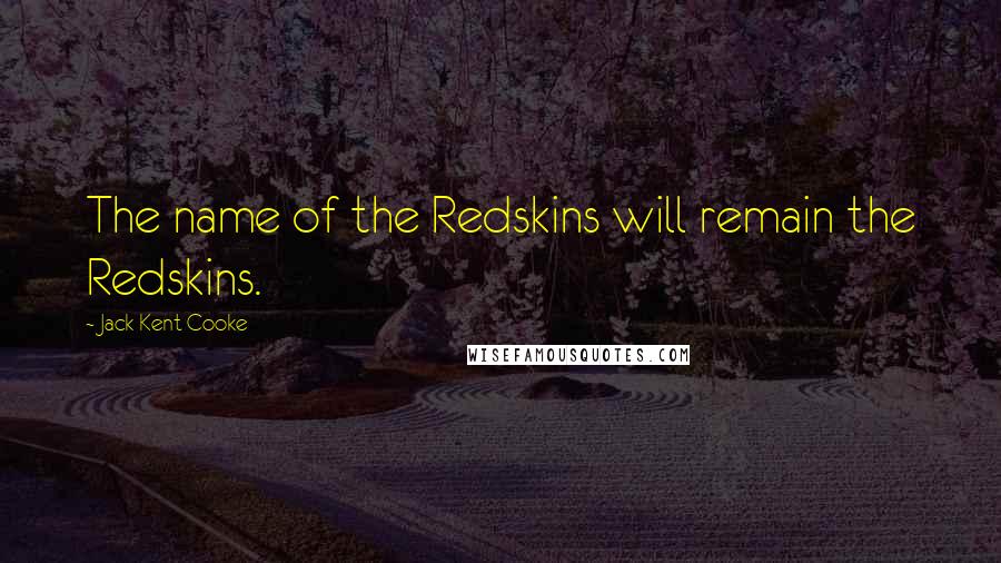 Jack Kent Cooke Quotes: The name of the Redskins will remain the Redskins.