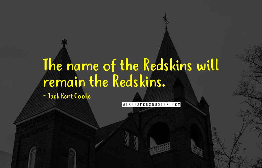 Jack Kent Cooke Quotes: The name of the Redskins will remain the Redskins.